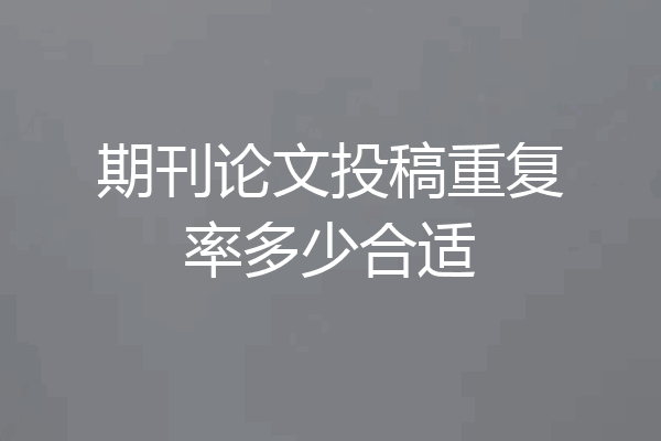期刊论文投稿重复率多少合适