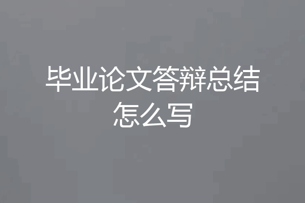 毕业论文答辩总结怎么写