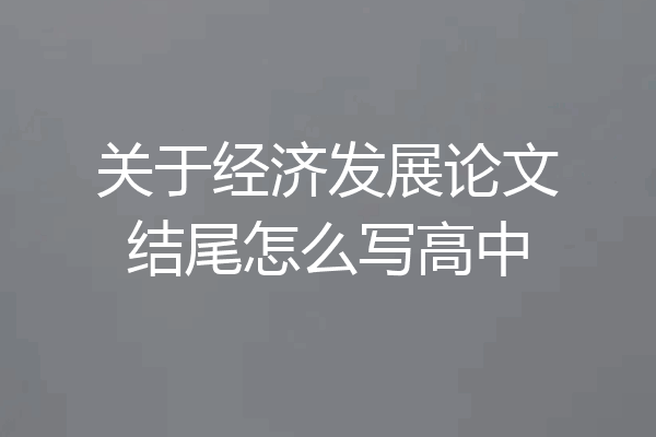 关于经济发展论文结尾怎么写高中
