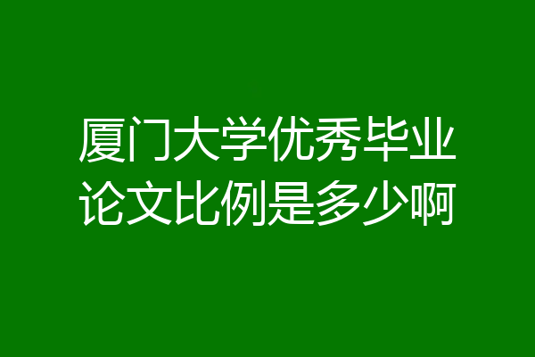 厦门大学优秀毕业论文比例是多少啊