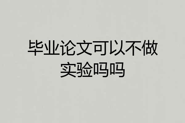 毕业论文可以不做实验吗吗