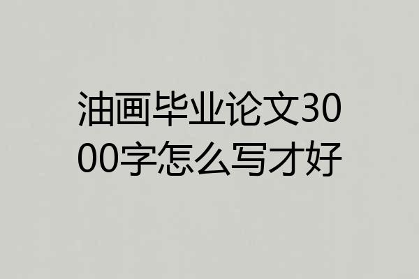 油画毕业论文3000字怎么写才好