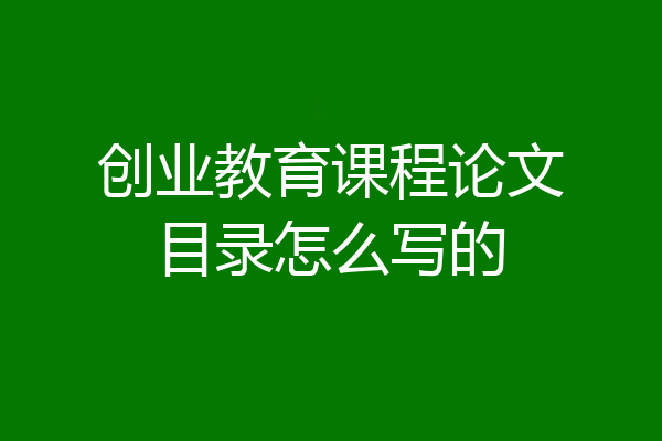 创业教育课程论文目录怎么写的