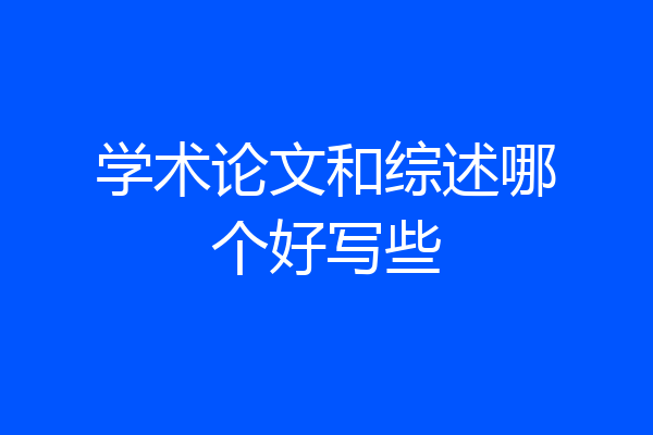 学术论文和综述哪个好写些