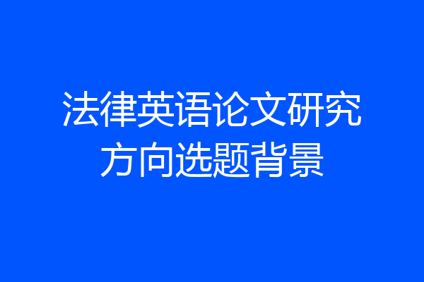 法律英语论文研究方向选题背景