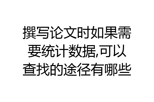 撰写论文时如果需要统计数据,可以查找的途径有哪些