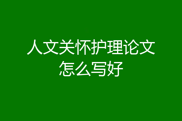 人文关怀护理论文怎么写好