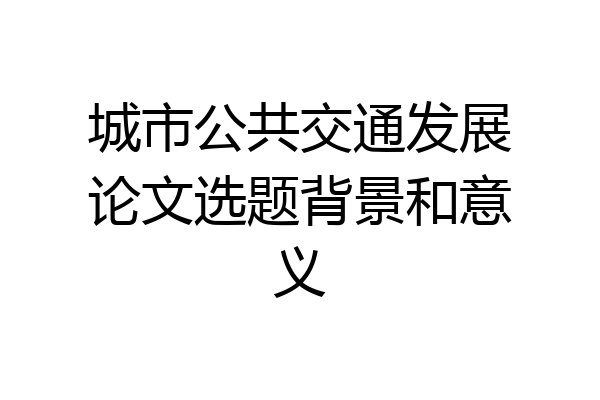 城市公共交通发展论文选题背景和意义