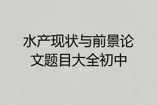 水产现状与前景论文题目大全初中