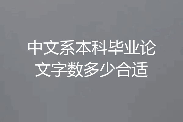 中文系本科毕业论文字数多少合适