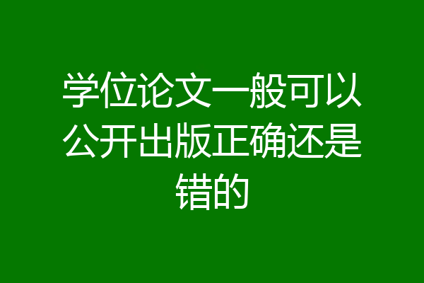 学位论文一般可以公开出版正确还是错的