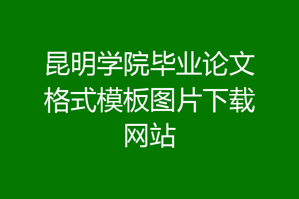 昆明学院毕业论文格式模板图片下载网站