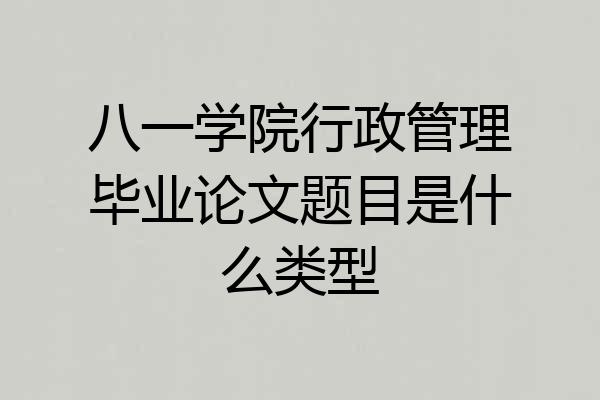 八一学院行政管理毕业论文题目是什么类型