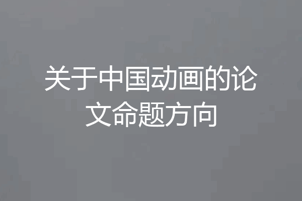 关于中国动画的论文命题方向