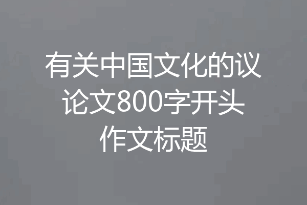 有关中国文化的议论文800字开头作文标题