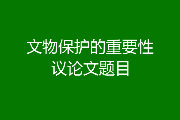 文物保护的重要性议论文题目