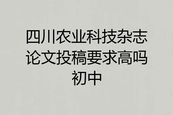 四川农业科技杂志论文投稿要求高吗初中