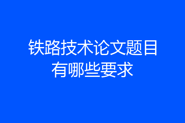 铁路技术论文题目有哪些要求