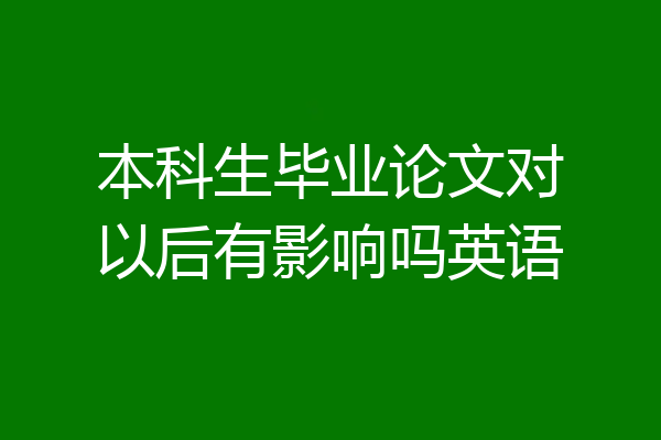 本科生毕业论文对以后有影响吗英语