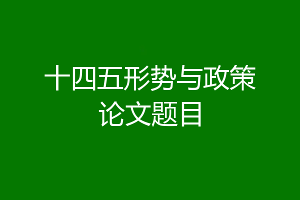 十四五形势与政策论文题目