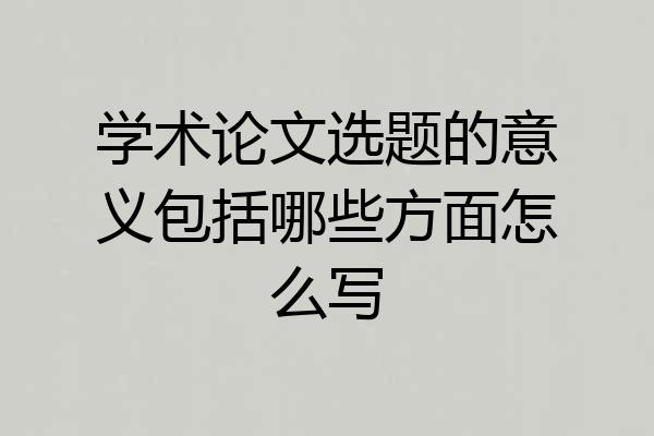 学术论文选题的意义包括哪些方面怎么写