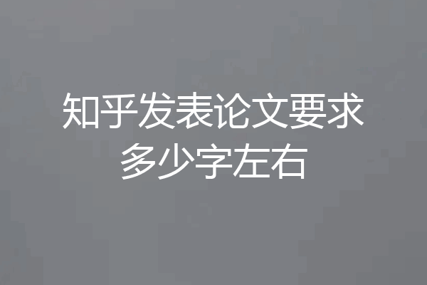 知乎发表论文要求多少字左右