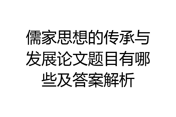 儒家思想的传承与发展论文题目有哪些及答案解析