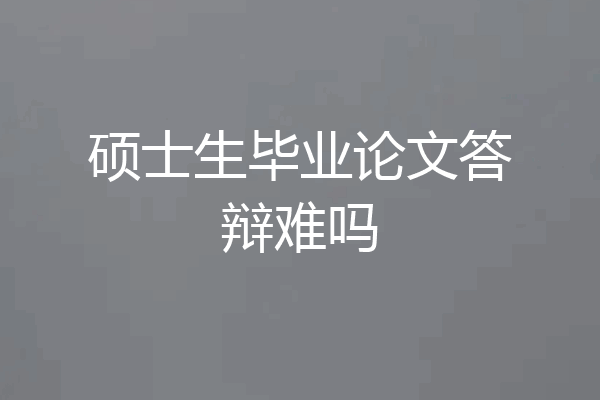 硕士生毕业论文答辩难吗