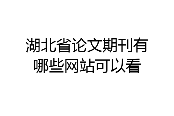 湖北省论文期刊有哪些网站可以看