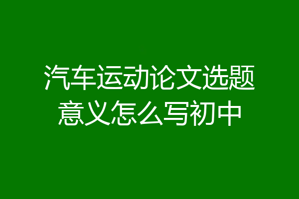 汽车运动论文选题意义怎么写初中