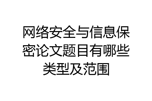 网络安全与信息保密论文题目有哪些类型及范围