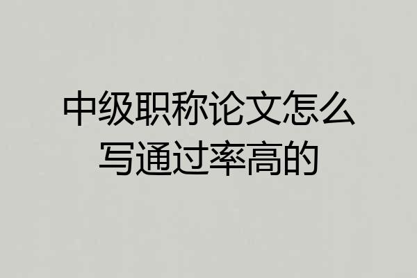 中级职称论文怎么写通过率高的