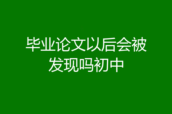 毕业论文以后会被发现吗初中