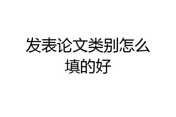 发表论文类别怎么填的好