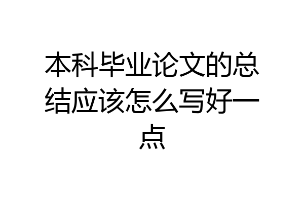 本科毕业论文的总结应该怎么写好一点