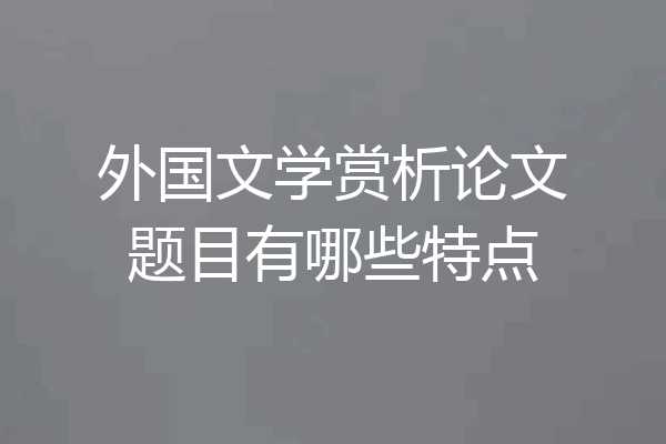 外国文学赏析论文题目有哪些特点