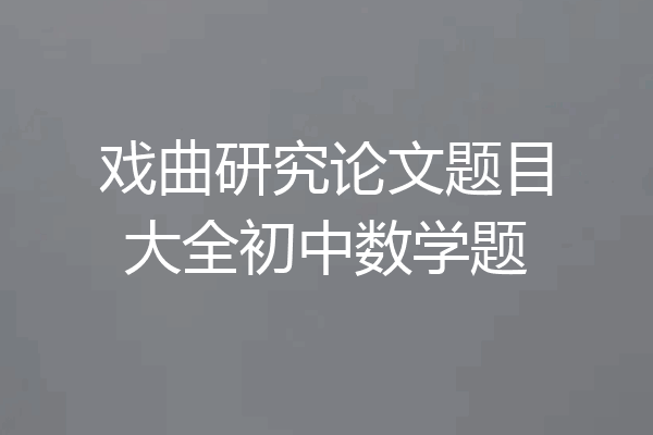 戏曲研究论文题目大全初中数学题