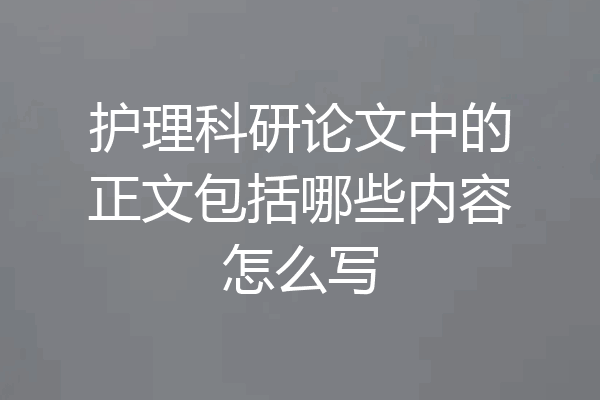 护理科研论文中的正文包括哪些内容怎么写