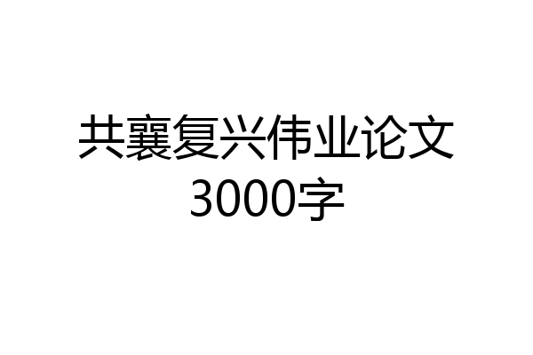 共襄复兴伟业论文3000字