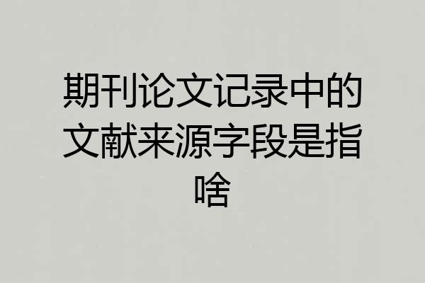 期刊论文记录中的文献来源字段是指啥