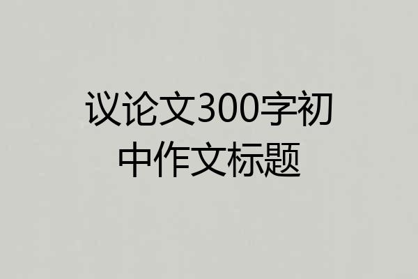 议论文300字初中作文标题