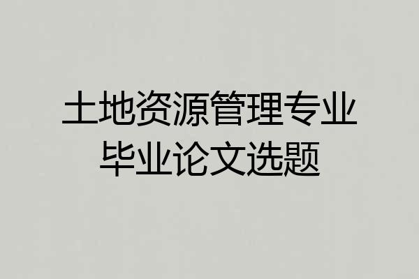 土地资源管理专业毕业论文选题
