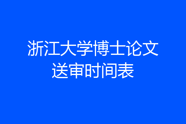 浙江大学博士论文送审时间表