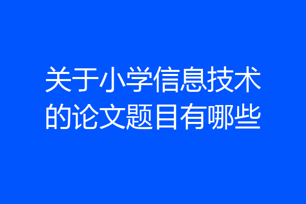 关于小学信息技术的论文题目有哪些