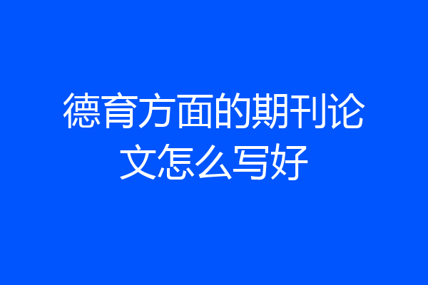 德育方面的期刊论文怎么写好