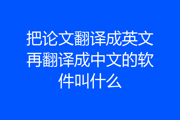 把论文翻译成英文再翻译成中文的软件叫什么
