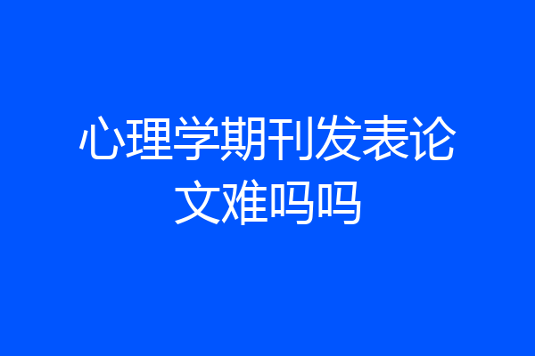 心理学期刊发表论文难吗吗