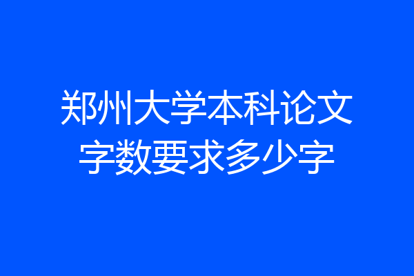 郑州大学本科论文字数要求多少字