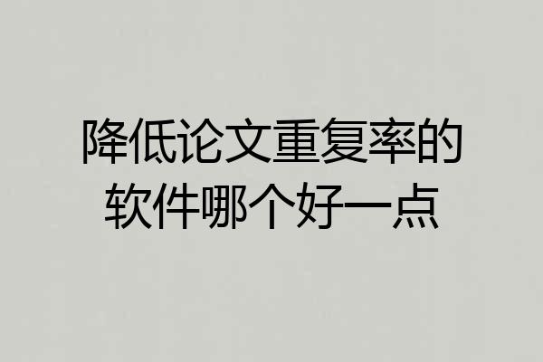 降低论文重复率的软件哪个好一点