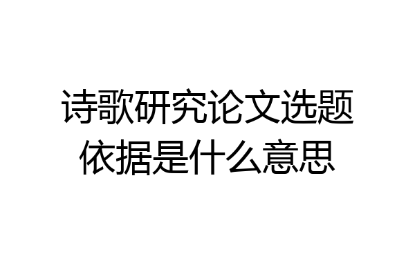 诗歌研究论文选题依据是什么意思